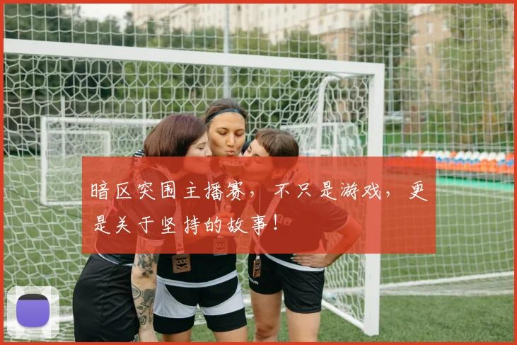 暗区突围主播赛，不只是游戏，更是关于坚持的故事！