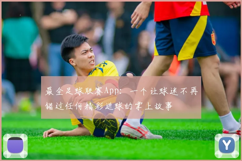 最全足球联赛App：一个让球迷不再错过任何精彩进球的掌上故事