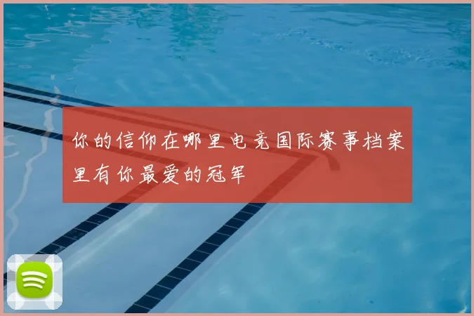 你的信仰在哪里电竞国际赛事档案里有你最爱的冠军