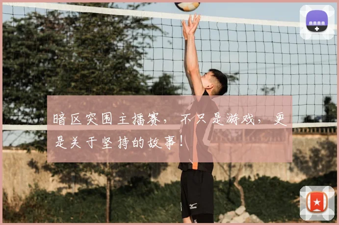 暗区突围主播赛，不只是游戏，更是关于坚持的故事！