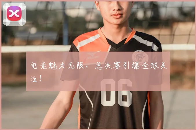 电竞魅力无限,总决赛引爆全球关注!